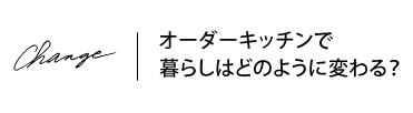 オーダーキッチンで暮らしがどのように変わる？